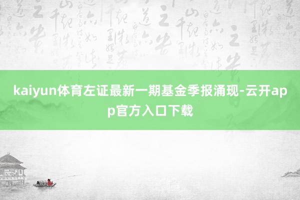 kaiyun体育左证最新一期基金季报涌现-云开app官方入口下载