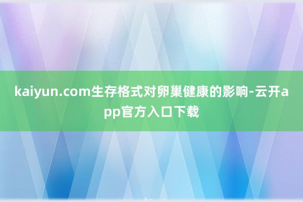 kaiyun.com生存格式对卵巢健康的影响-云开app官方入口下载