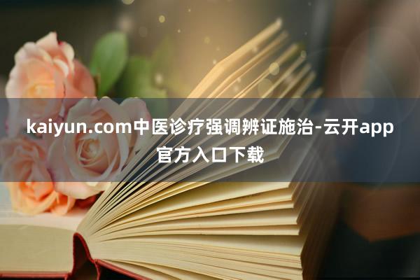 kaiyun.com中医诊疗强调辨证施治-云开app官方入口下载