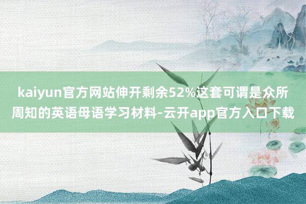 kaiyun官方网站伸开剩余52%这套可谓是众所周知的英语母语学习材料-云开app官方入口下载