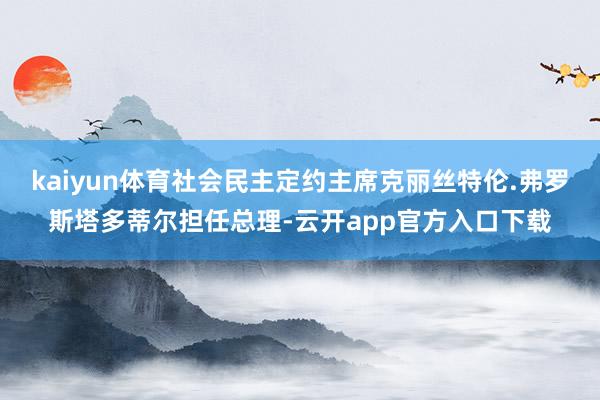 kaiyun体育社会民主定约主席克丽丝特伦.弗罗斯塔多蒂尔担任总理-云开app官方入口下载