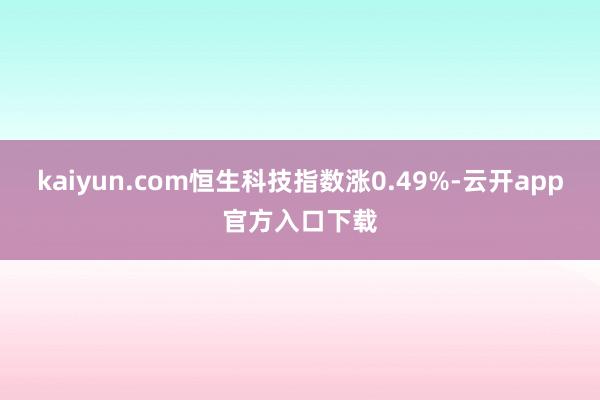 kaiyun.com恒生科技指数涨0.49%-云开app官方入口下载