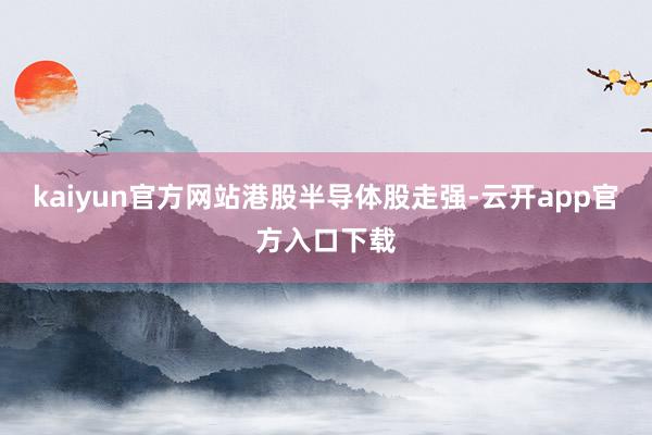 kaiyun官方网站港股半导体股走强-云开app官方入口下载