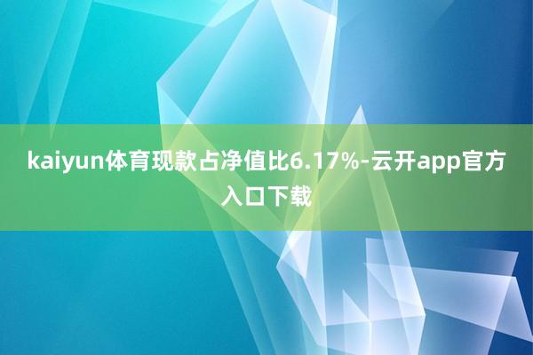 kaiyun体育现款占净值比6.17%-云开app官方入口下载