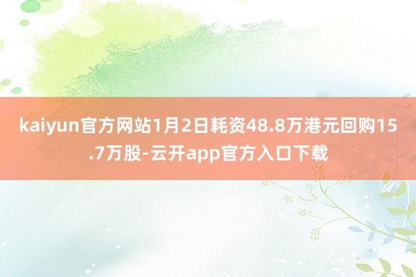 kaiyun官方网站1月2日耗资48.8万港元回购15.7万股-云开app官方入口下载