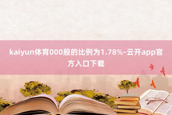 kaiyun体育000股的比例为1.78%-云开app官方入口下载