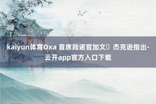 kaiyun体育Oxa 首席践诺官加文・杰克逊指出-云开app官方入口下载