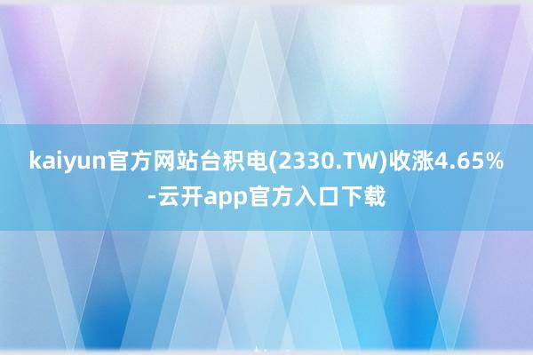 kaiyun官方网站台积电(2330.TW)收涨4.65%-云开app官方入口下载