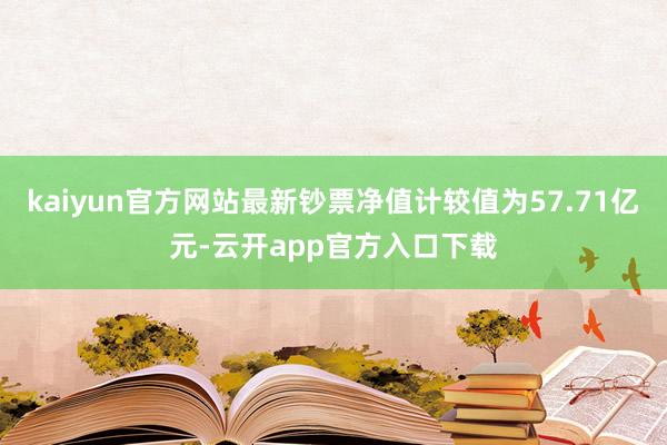 kaiyun官方网站最新钞票净值计较值为57.71亿元-云开app官方入口下载