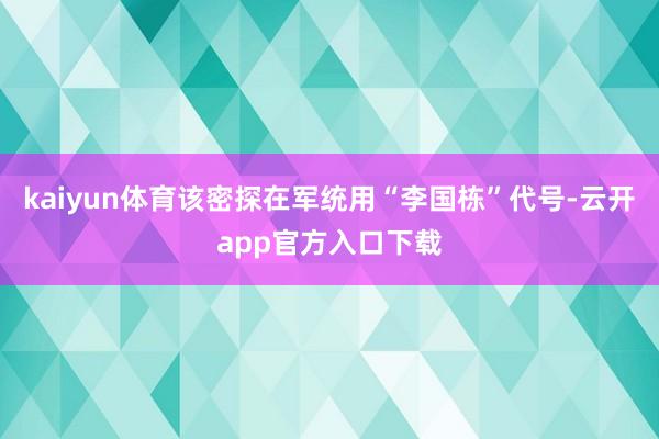 kaiyun体育该密探在军统用“李国栋”代号-云开app官方入口下载