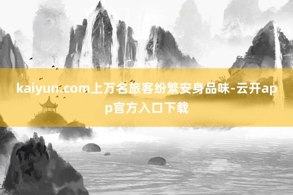 kaiyun.com上万名旅客纷繁安身品味-云开app官方入口下载