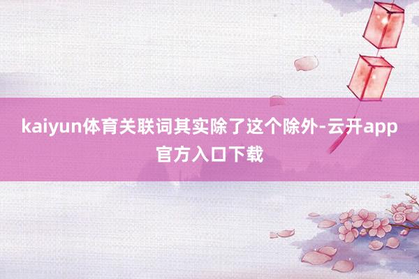 kaiyun体育关联词其实除了这个除外-云开app官方入口下载