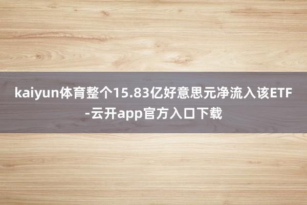 kaiyun体育整个15.83亿好意思元净流入该ETF-云开app官方入口下载