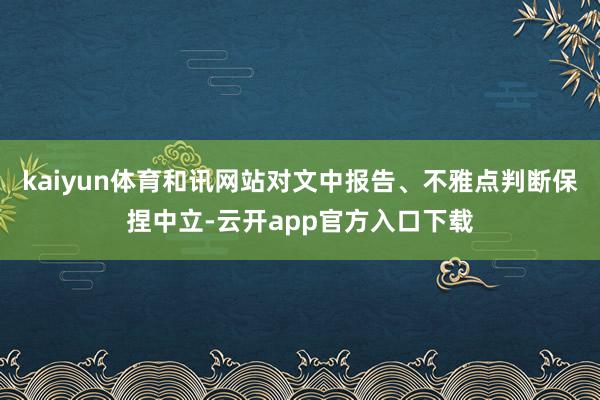 kaiyun体育和讯网站对文中报告、不雅点判断保捏中立-云开app官方入口下载